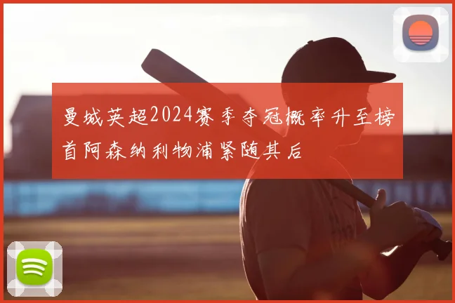 曼城英超2024赛季夺冠概率升至榜首阿森纳利物浦紧随其后