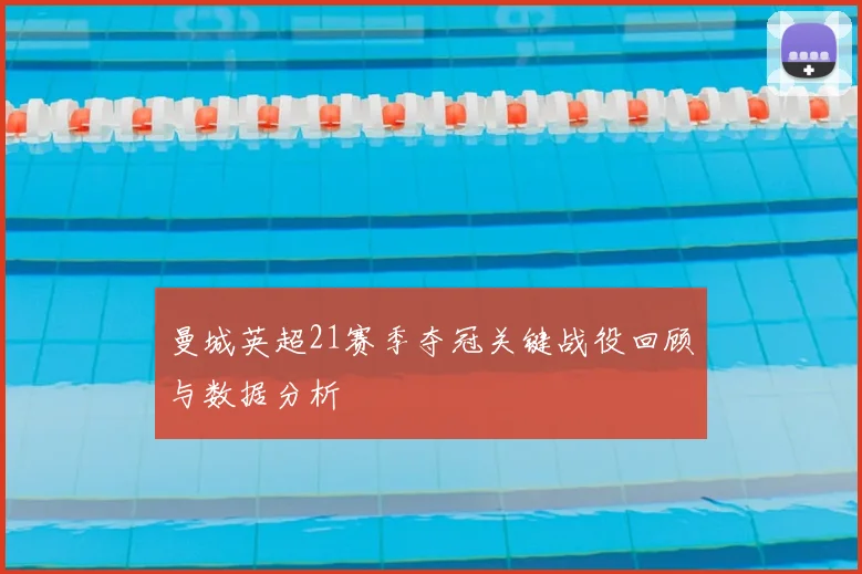 曼城英超21赛季夺冠关键战役回顾与数据分析