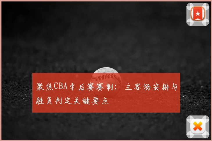 聚焦CBA季后赛赛制：主客场安排与胜负判定关键要点