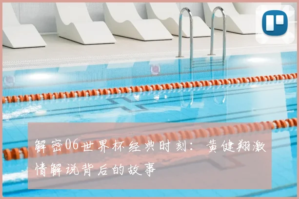 解密06世界杯经典时刻：黄健翔激情解说背后的故事