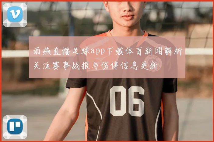 雨燕直播足球app下载体育新闻解析关注赛事战报与伤停信息更新