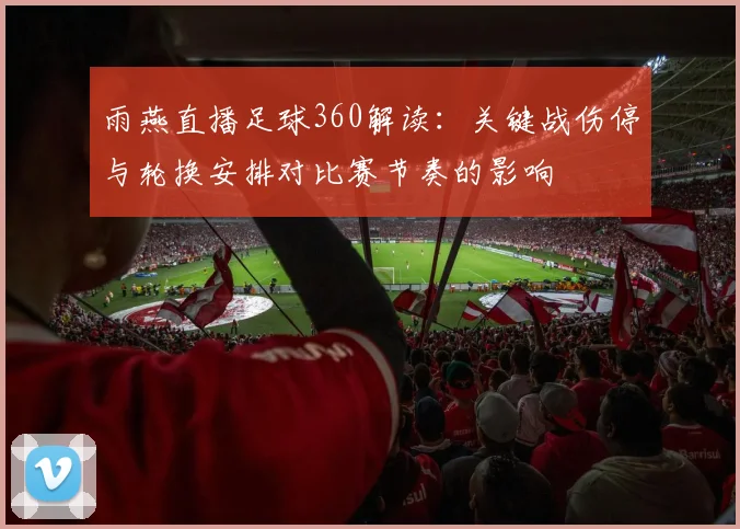 雨燕直播足球360解读：关键战伤停与轮换安排对比赛节奏的影响