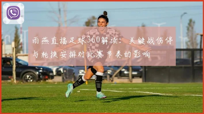 雨燕直播足球360解读：关键战伤停与轮换安排对比赛节奏的影响